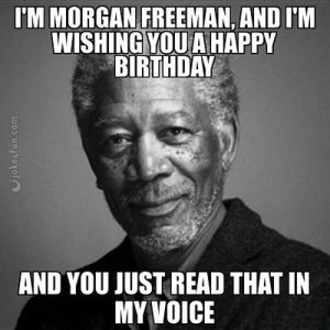 im-morgan-freeman-and-im-wishing-you-a-happy-birthday-and-you-just-read-that-in-my-voice-funny-m.jpg